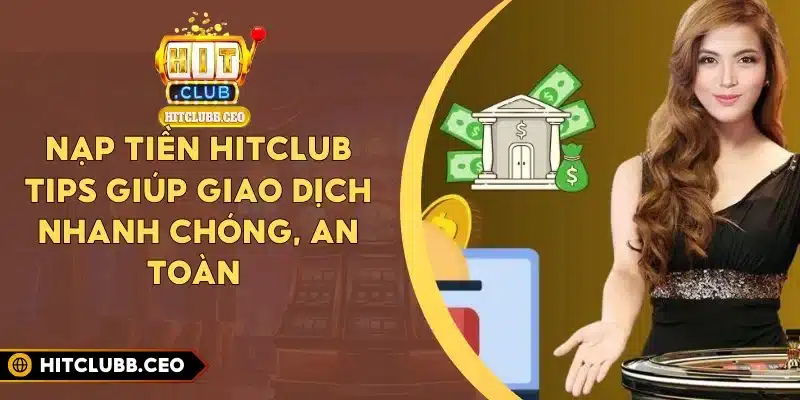 Nạp Tiền Hitclub - Tips Giúp Giao Dịch Nhanh Chóng, An Toàn