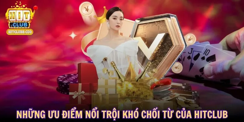 Những ưu điểm nổi trội khó chối từ của HITCLUB